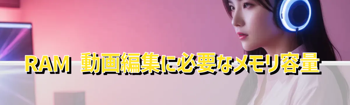 RAM 動画編集に必要なメモリ容量