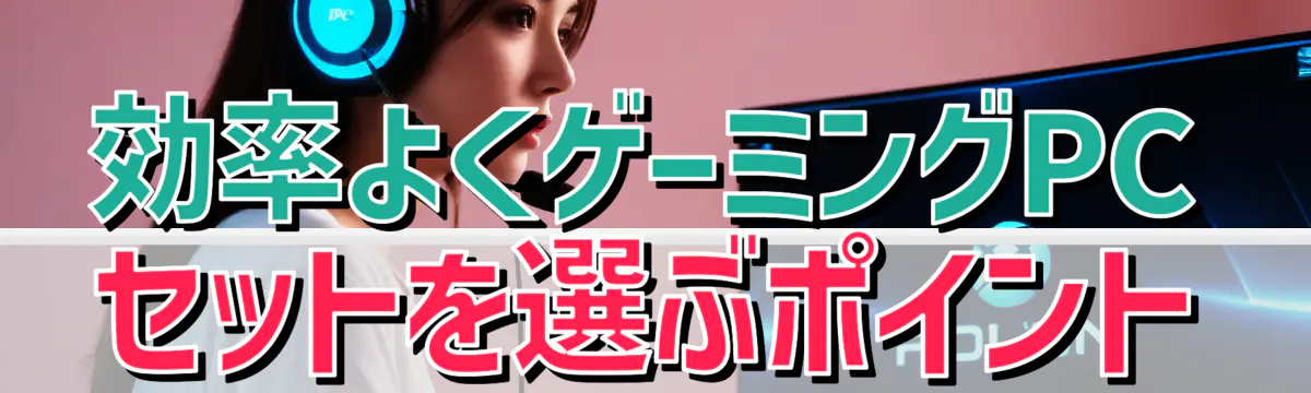 効率よくゲーミングPCセットを選ぶポイント