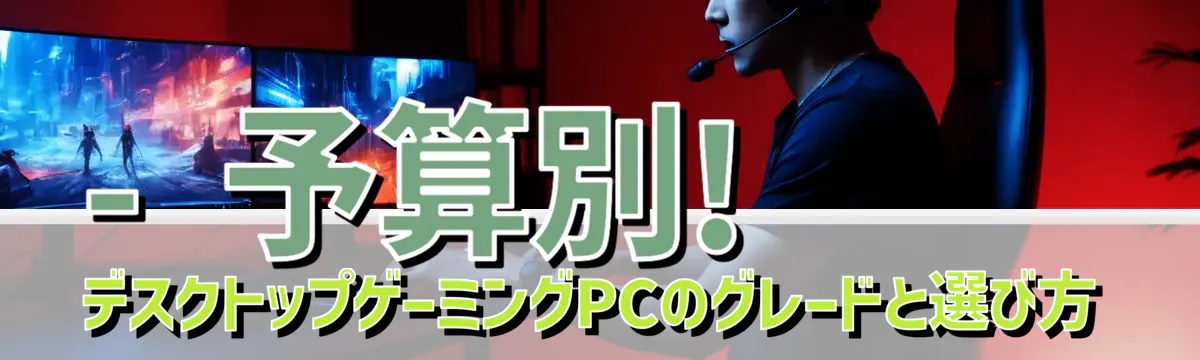 - 予算別! デスクトップゲーミングPCのグレードと選び方