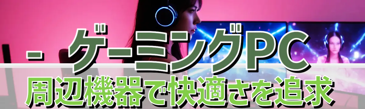 - ゲーミングPC周辺機器で快適さを追求
