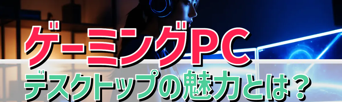 ゲーミングPCデスクトップの魅力とは?