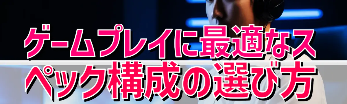 ゲームプレイに最適なスペック構成の選び方