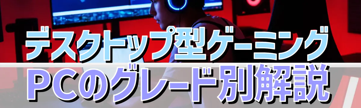 デスクトップ型ゲーミングPCのグレード別解説