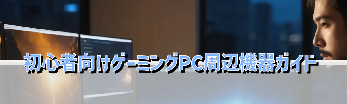 初心者向けゲーミングPC周辺機器ガイド