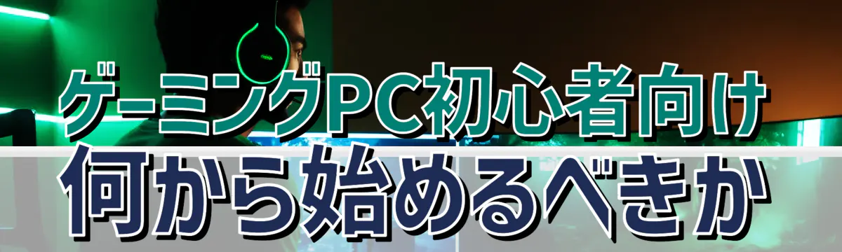 ゲーミングPC初心者向け 何から始めるべきか