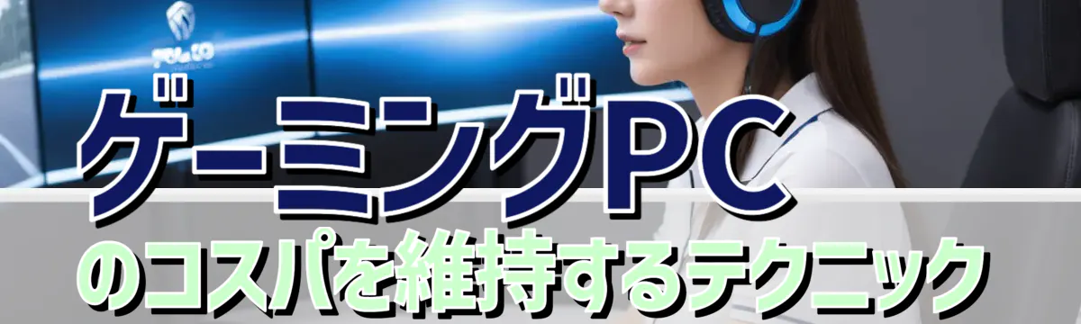 ゲーミングPCのコスパを維持するテクニック