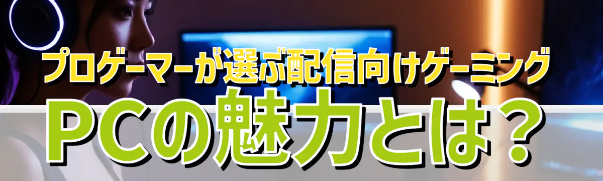 プロゲーマーが選ぶ配信向けゲーミングPCの魅力とは?