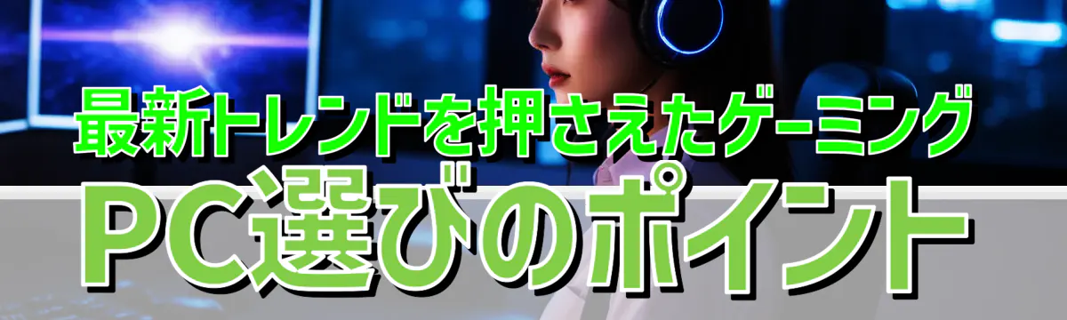 最新トレンドを押さえたゲーミングPC選びのポイント