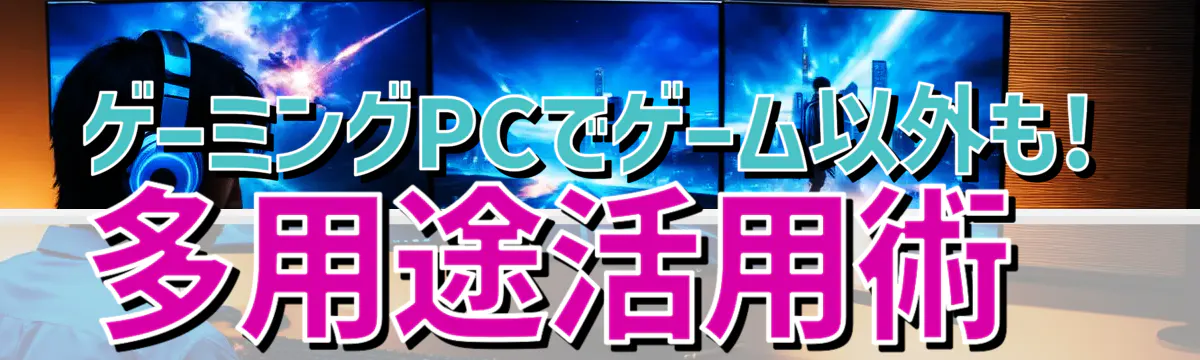 ゲーミングPCでゲーム以外も! 多用途活用術