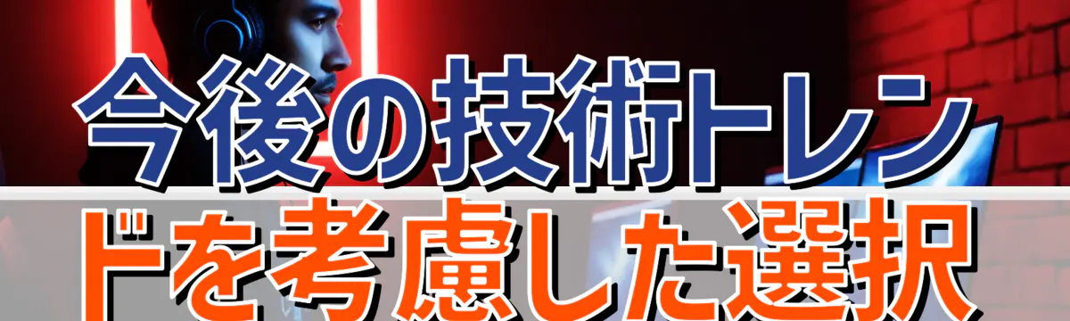 今後の技術トレンドを考慮した選択