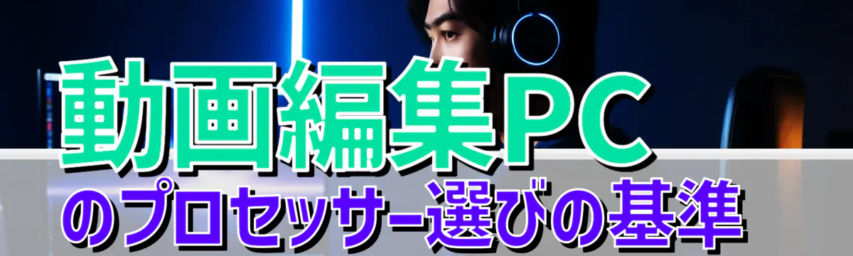 動画編集PCのプロセッサー選びの基準 
