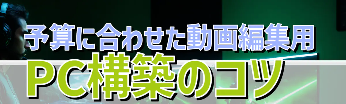 予算に合わせた動画編集用PC構築のコツ 
