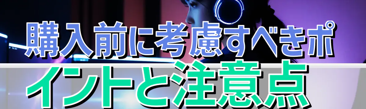 購入前に考慮すべきポイントと注意点 
