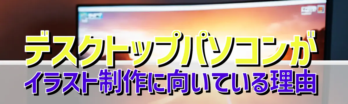 デスクトップパソコンがイラスト制作に向いている理由