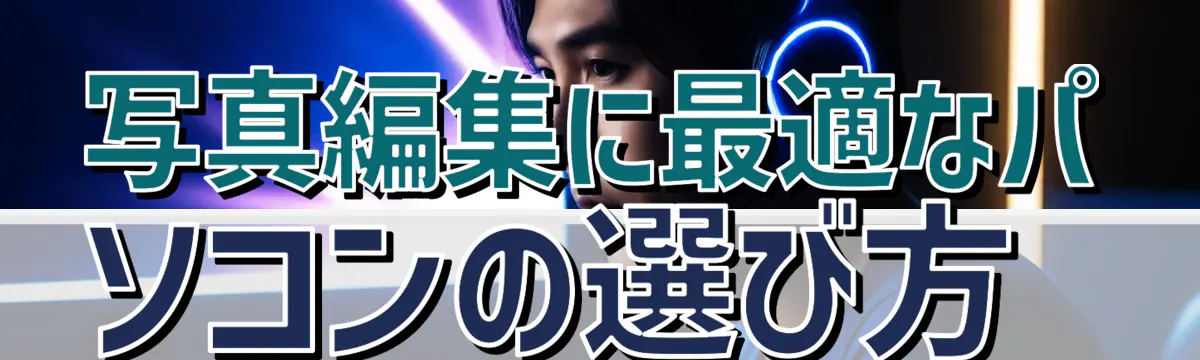写真編集に最適なパソコンの選び方 
