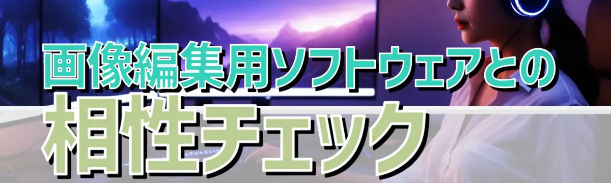 画像編集用ソフトウェアとの相性チェック 
