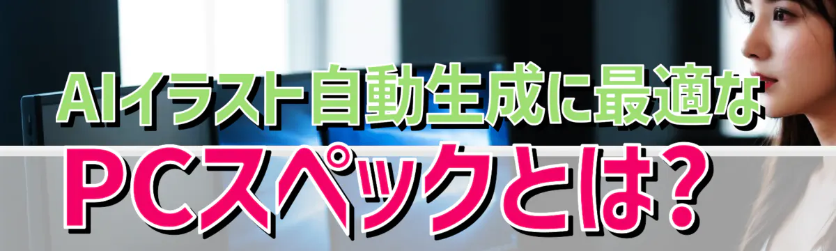 AIイラスト自動生成に最適なPCスペックとは?