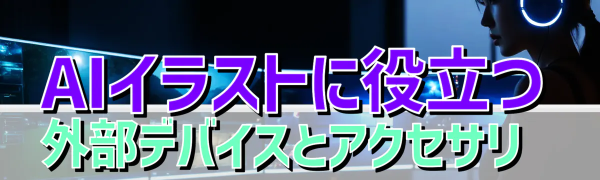 AIイラストに役立つ外部デバイスとアクセサリ
