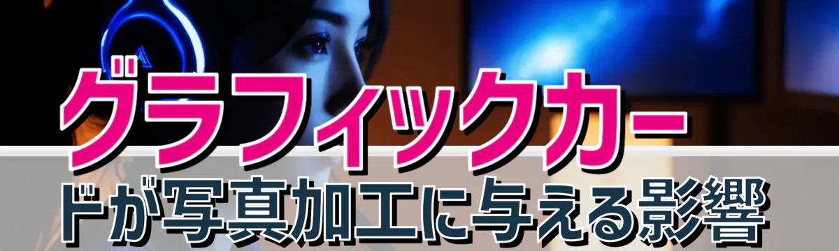 グラフィックカードが写真加工に与える影響
