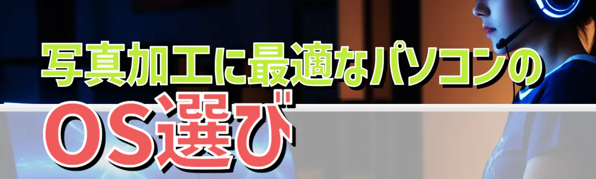 写真加工に最適なパソコンのOS選び
