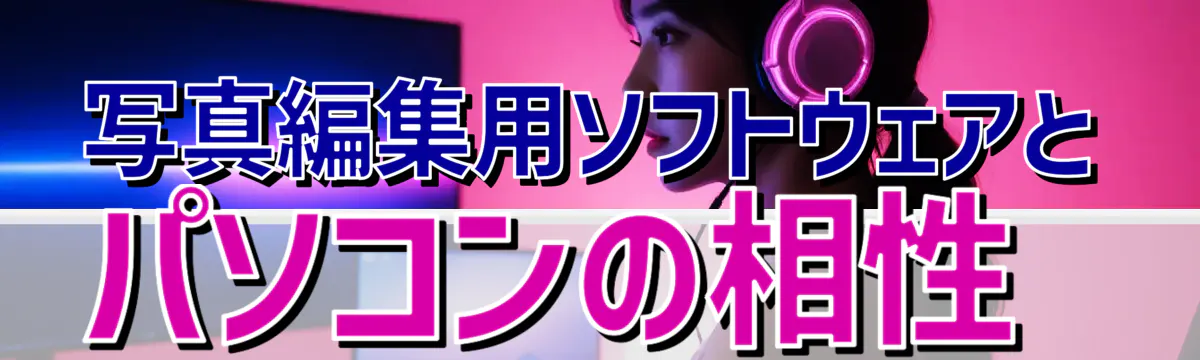写真編集用ソフトウェアとパソコンの相性