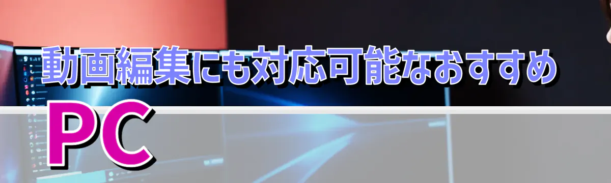 動画編集にも対応可能なおすすめPC
