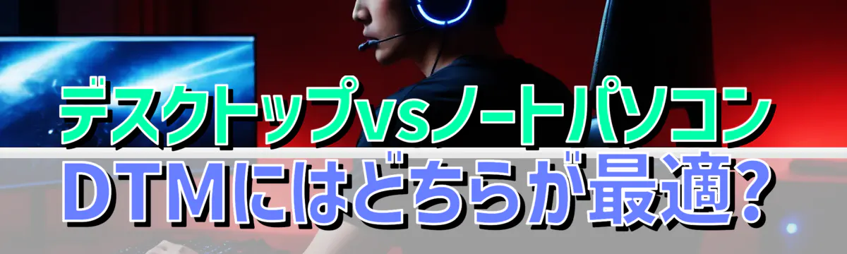 デスクトップvsノートパソコン DTMにはどちらが最適?