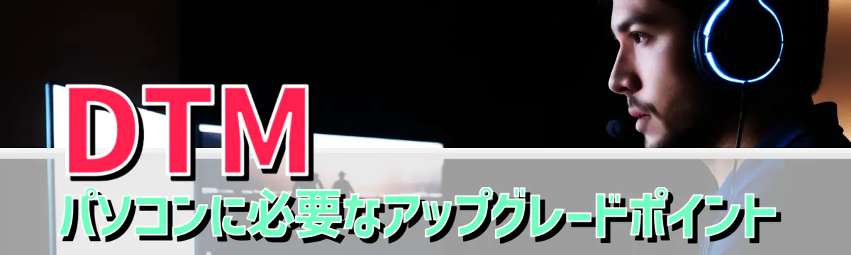 DTMパソコンに必要なアップグレードポイント
