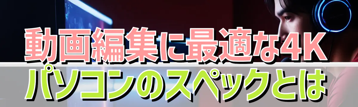 動画編集に最適な4Kパソコンのスペックとは
