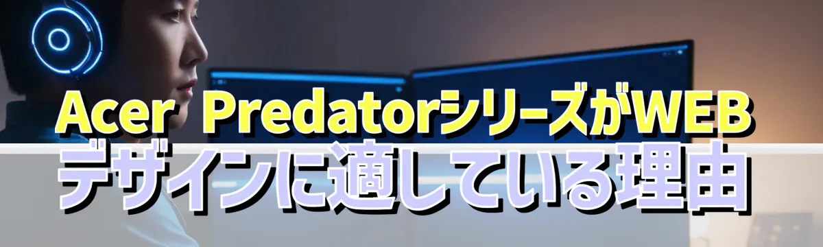 Acer PredatorシリーズがWEBデザインに適している理由