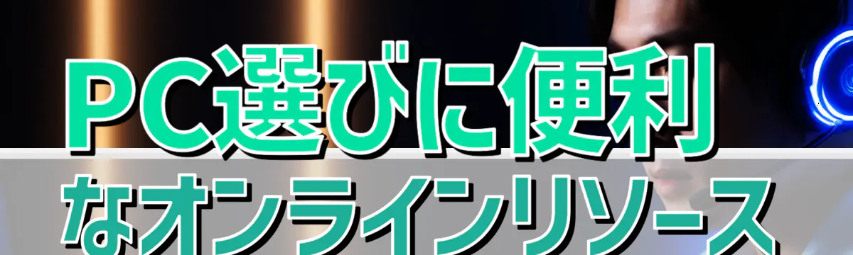 PC選びに便利なオンラインリソース
