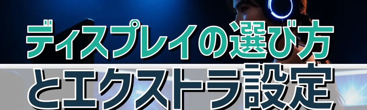 ディスプレイの選び方とエクストラ設定
