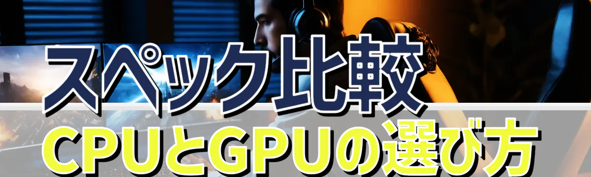 スペック比較 CPUとGPUの選び方