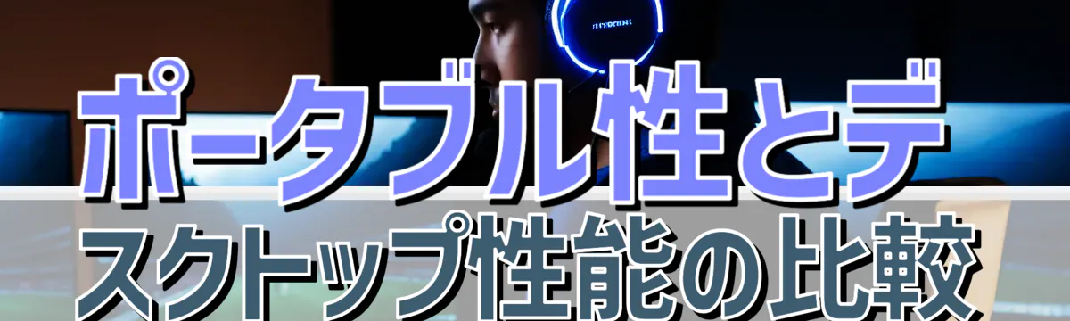 ポータブル性とデスクトップ性能の比較