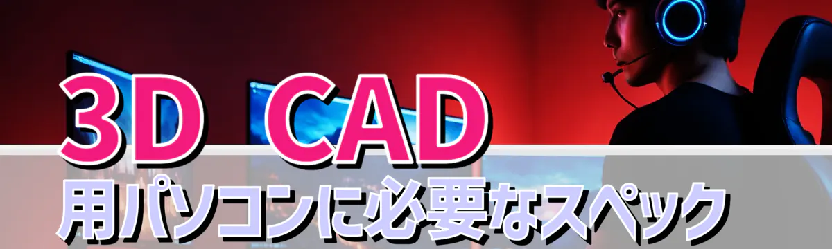 3D CAD 用パソコンに必要なスペック 
