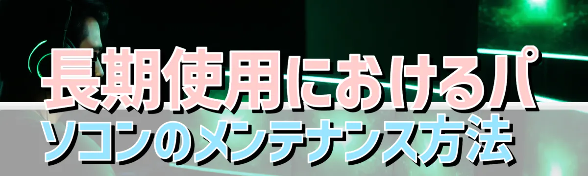 長期使用におけるパソコンのメンテナンス方法 
