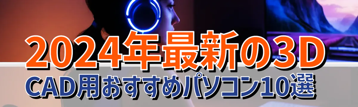 2024年最新の3D CAD用おすすめパソコン10選 
