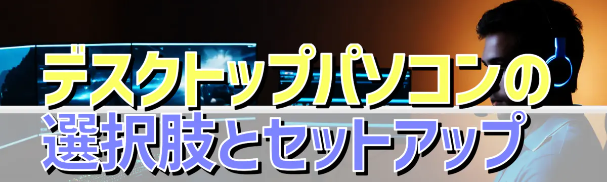 デスクトップパソコンの選択肢とセットアップ