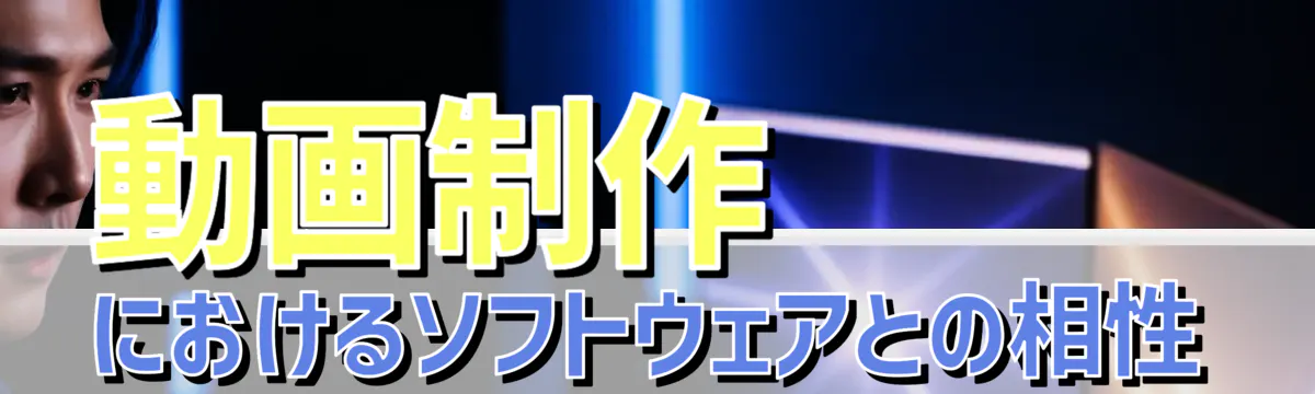 動画制作におけるソフトウェアとの相性
