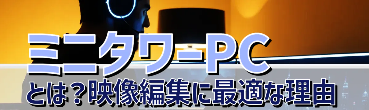 ミニタワーPCとは？映像編集に最適な理由
