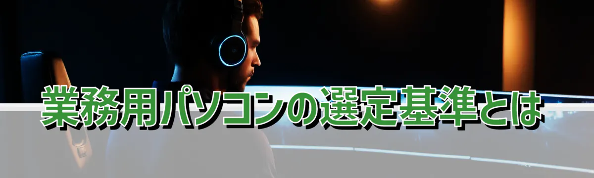 業務用パソコンの選定基準とは
