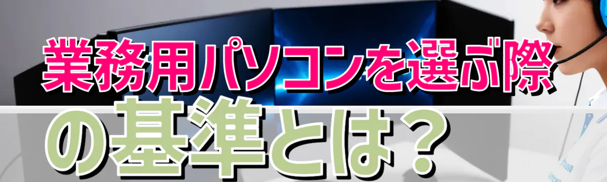 業務用パソコンを選ぶ際の基準とは？ 
