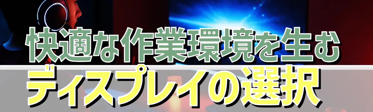 快適な作業環境を生むディスプレイの選択 
