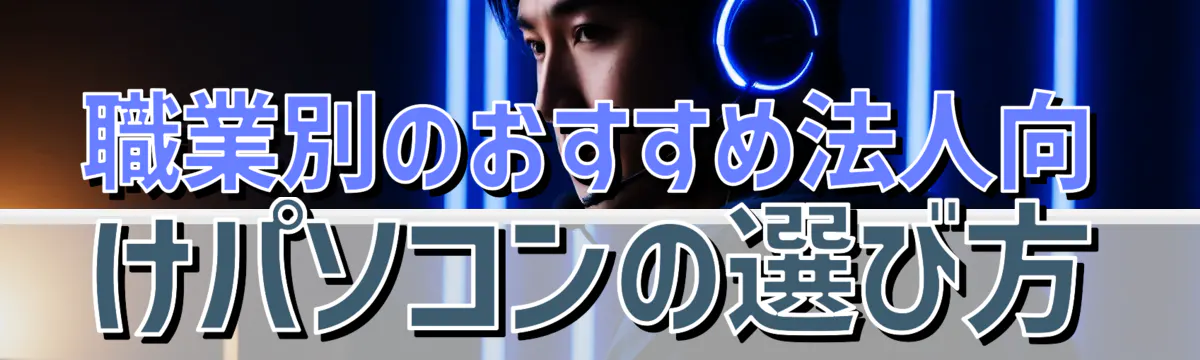 職業別のおすすめ法人向けパソコンの選び方
