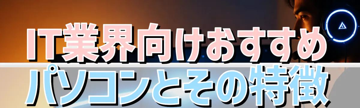 IT業界向けおすすめパソコンとその特徴
