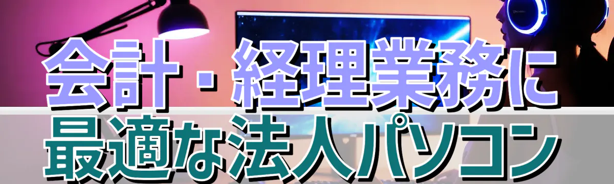 会計・経理業務に最適な法人パソコン
