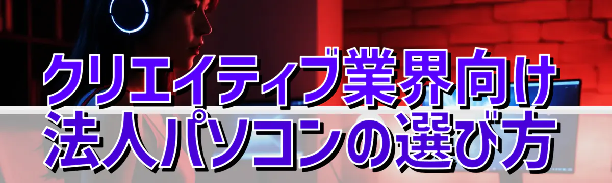 クリエイティブ業界向け法人パソコンの選び方
