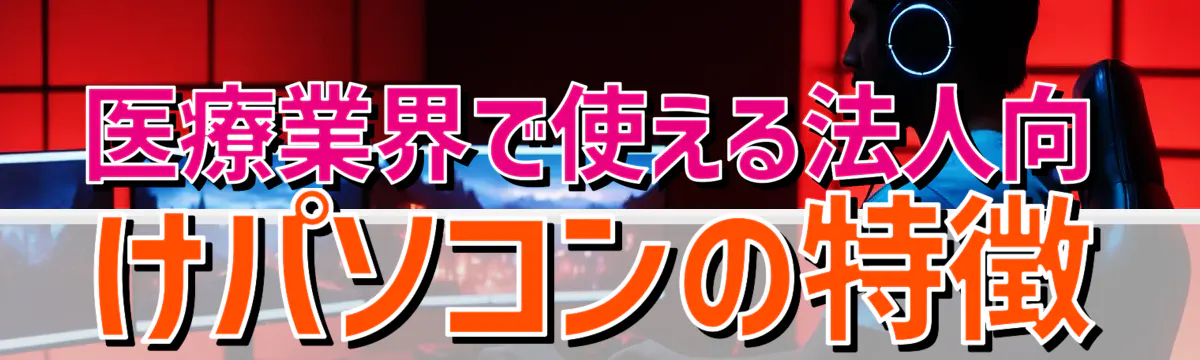医療業界で使える法人向けパソコンの特徴
