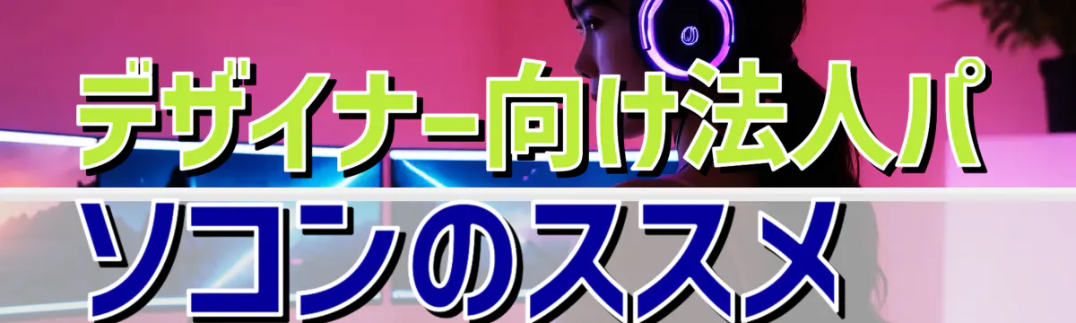 デザイナー向け法人パソコンのススメ
