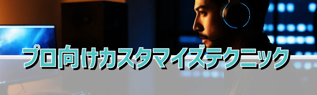 プロ向けカスタマイズテクニック